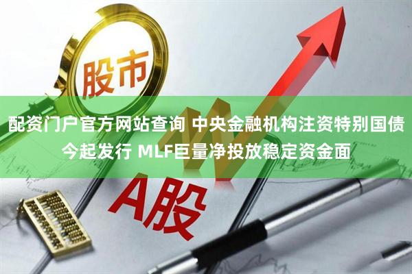 配资门户官方网站查询 中央金融机构注资特别国债今起发行 MLF巨量净投放稳定资金面