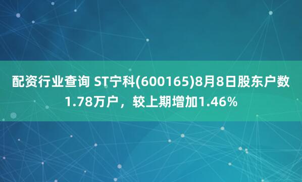 配资行业查询 ST宁科(600165)8月8日股东户数1.78万户，较上期增加1.46%