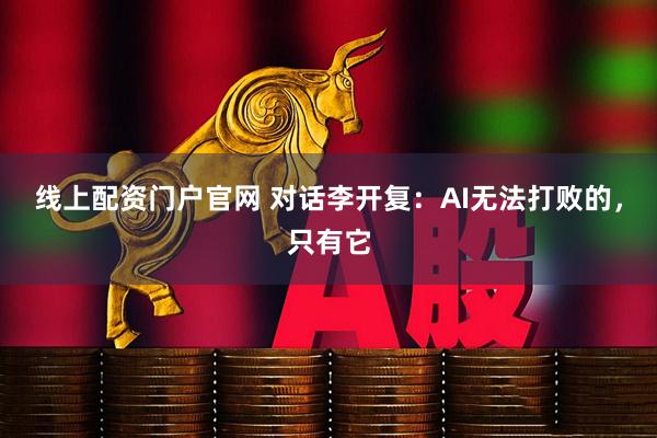 线上配资门户官网 对话李开复：AI无法打败的，只有它