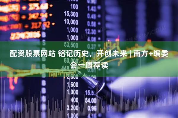 配资股票网站 铭记历史，开创未来 | 南方+编委会一周荐读