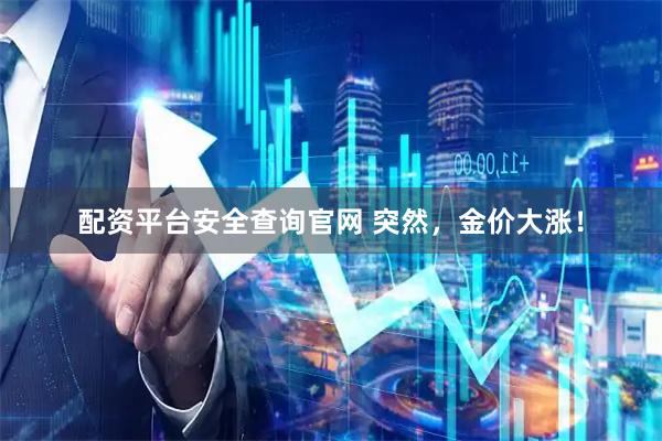 配资平台安全查询官网 突然，金价大涨！